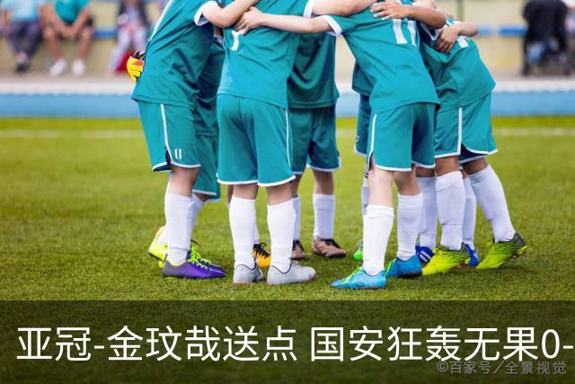 亚冠-金玟哉送点 国安狂轰无果0-2蔚山止步八强